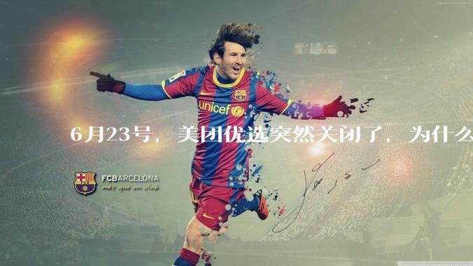 6月23号，美团优选突然关闭了，为什么?