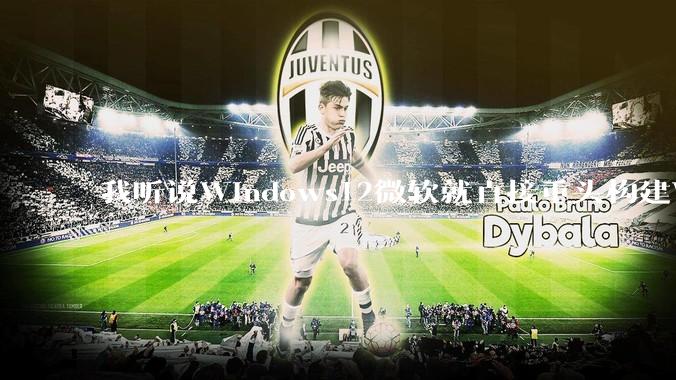 我听说Windows12微软就直接重头构建Windows了，就直接重构Win内核了，到底是不是真的?