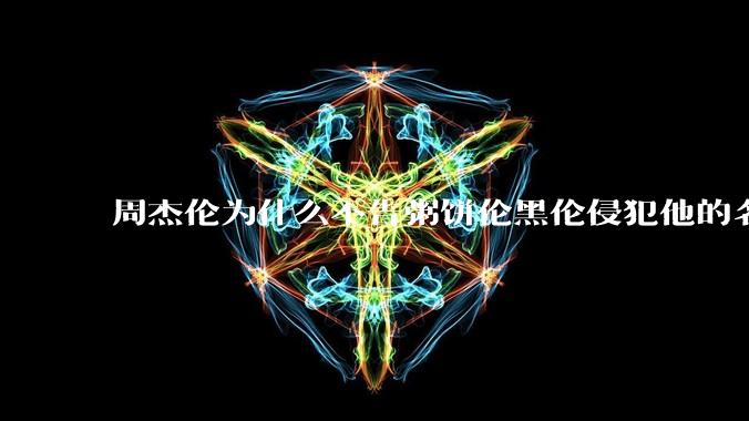 周杰伦为什么不告粥饼伦黑伦侵犯他的名誉权?